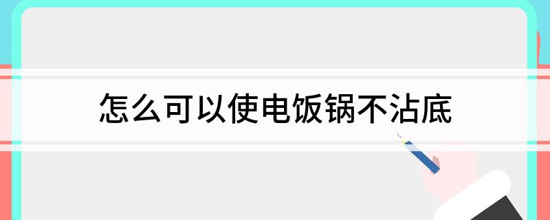 怎么可以使电饭锅不沾底凯发K8旗舰厅AG客服